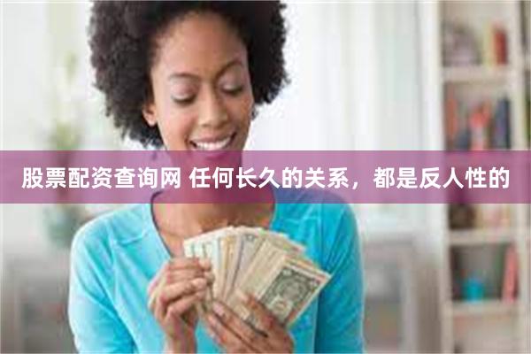 股票配资查询网 任何长久的关系，都是反人性的