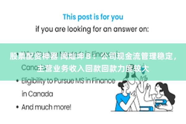 股票配资神器 闽灿坤Ｂ：公司现金流管理稳定，主营业务收入回款回款力度较大