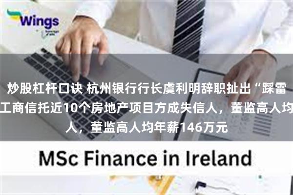 炒股杠杆口诀 杭州银行行长虞利明辞职扯出“踩雷”往事：杭州工商信托近10个房地产项目方成失信人，董监高人均年薪146万元
