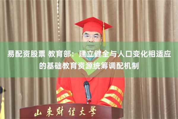 易配资股票 教育部：建立健全与人口变化相适应的基础教育资源统筹调配机制