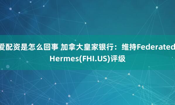 爱配资是怎么回事 加拿大皇家银行：维持Federated Hermes(FHI.US)评级