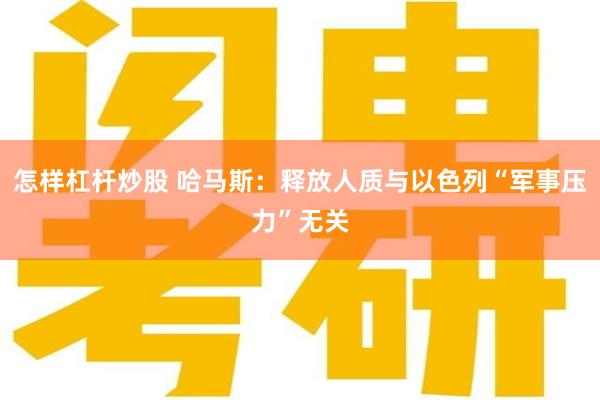 怎样杠杆炒股 哈马斯：释放人质与以色列“军事压力”无关