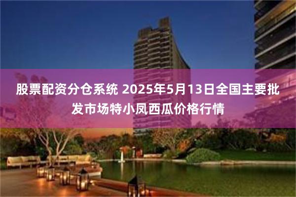 股票配资分仓系统 2025年5月13日全国主要批发市场特小凤西瓜价格行情