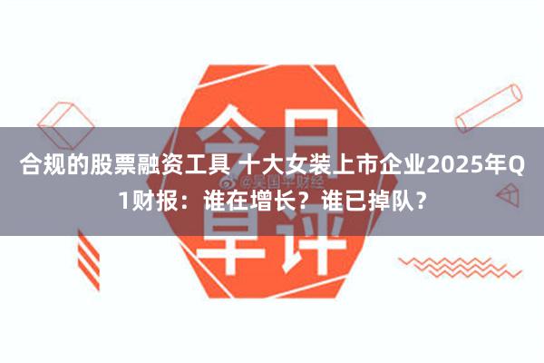 合规的股票融资工具 十大女装上市企业2025年Q1财报：谁在增长？谁已掉队？