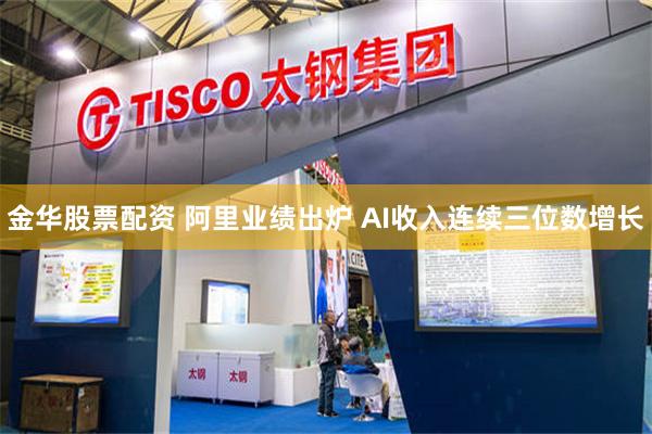 金华股票配资 阿里业绩出炉 AI收入连续三位数增长