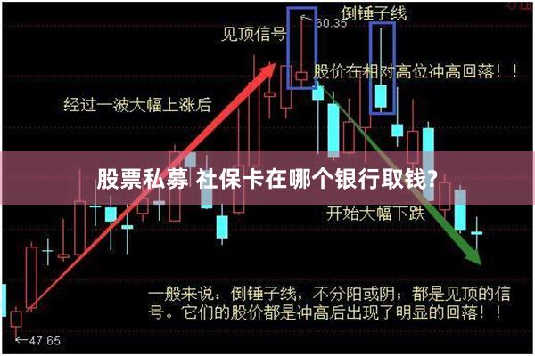 股票私募 社保卡在哪个银行取钱?
