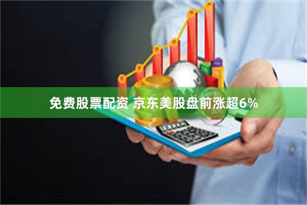 免费股票配资 京东美股盘前涨超6%