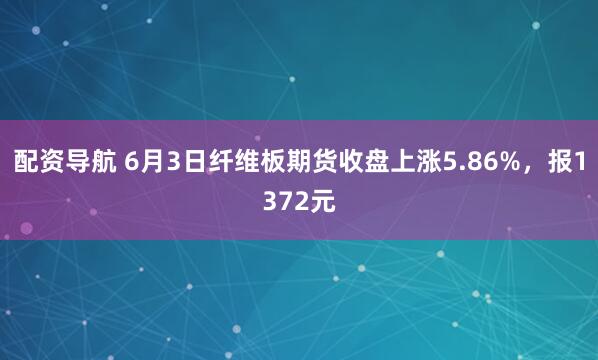 配资导航 6月3日纤维板期货收盘上涨5.86%，报1372元