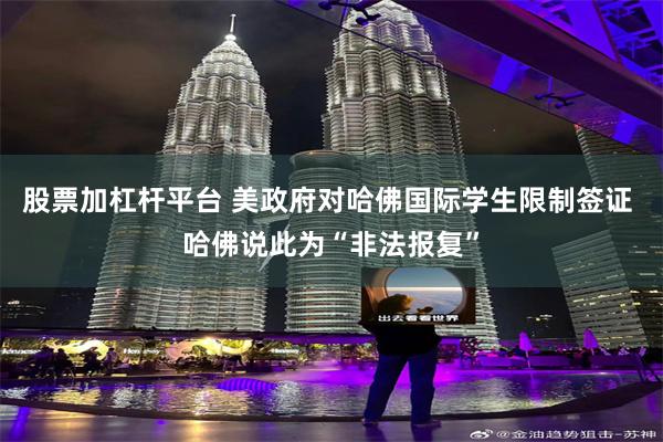 股票加杠杆平台 美政府对哈佛国际学生限制签证 哈佛说此为“非法报复”