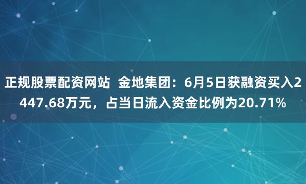 正规股票配资网站  金地集团：6月5日获融资买入2447.68万元，占当日流入资金比例为20.71%
