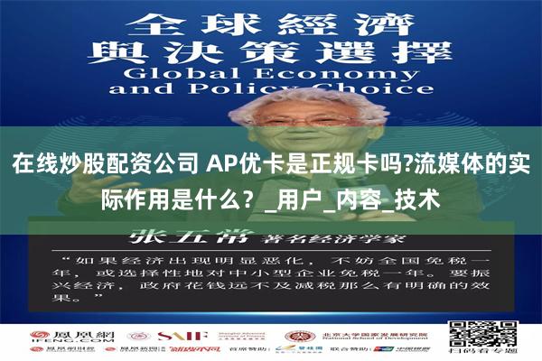 在线炒股配资公司 AP优卡是正规卡吗?流媒体的实际作用是什么？_用户_内容_技术