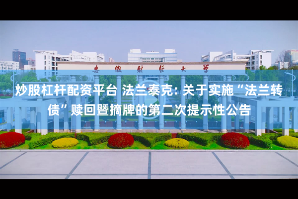 炒股杠杆配资平台 法兰泰克: 关于实施“法兰转债”赎回暨摘牌的第二次提示性公告
