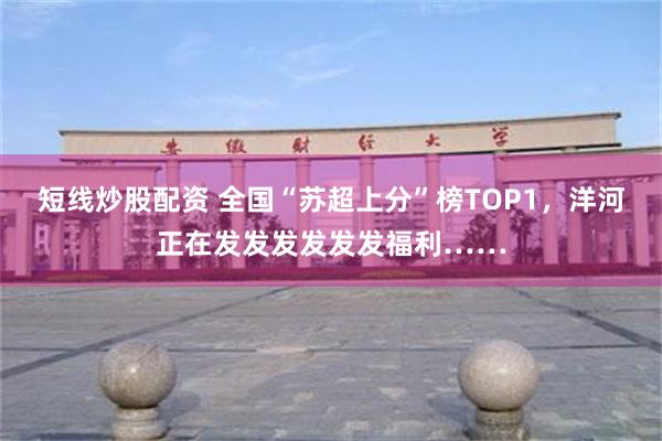 短线炒股配资 全国“苏超上分”榜TOP1，洋河正在发发发发发发福利……