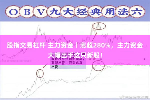 股指交易杠杆 主力资金丨涨超280%，主力资金大幅出手这只新股！