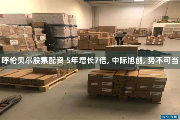 呼伦贝尔股票配资 5年增长7倍, 中际旭创, 势不可当
