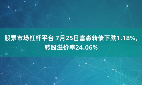 股票市场杠杆平台 7月25日富淼转债下跌1.18%，转股溢价率24.06%