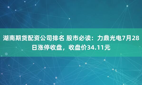 湖南期货配资公司排名 股市必读：力鼎光电7月28日涨停收盘，收盘价34.11元