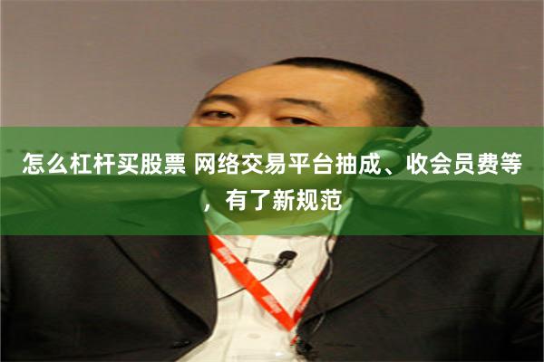 怎么杠杆买股票 网络交易平台抽成、收会员费等，有了新规范