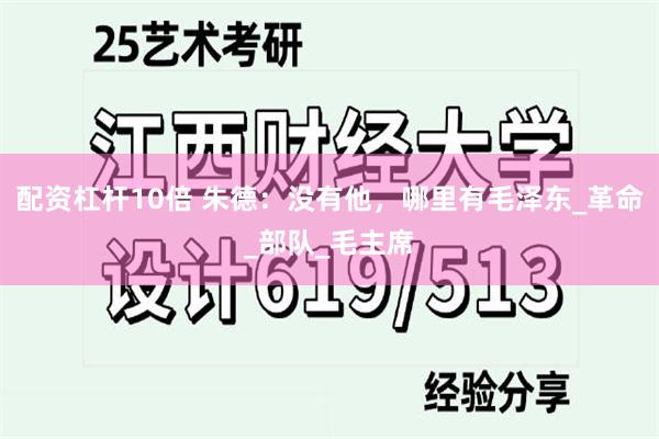 配资杠杆10倍 朱德：没有他，哪里有毛泽东_革命_部队_毛主席