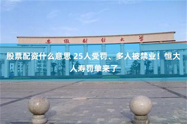 股票配资什么意思 25人受罚、多人被禁业！恒大人寿罚单来了