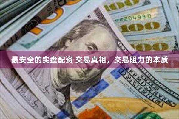 最安全的实盘配资 交易真相，交易阻力的本质