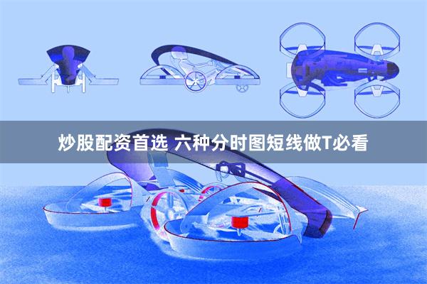 炒股配资首选 六种分时图短线做T必看