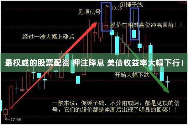 最权威的股票配资 押注降息 美债收益率大幅下行！