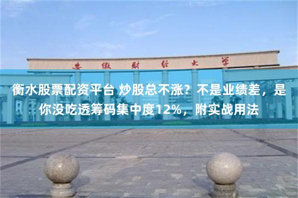 衡水股票配资平台 炒股总不涨？不是业绩差，是你没吃透筹码集中度12%，附实战用法
