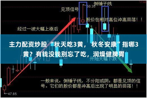 主力配资炒股 “秋天吃3黄， 秋冬安康”指哪3黄？有钱没钱别忘了吃，润燥健脾胃